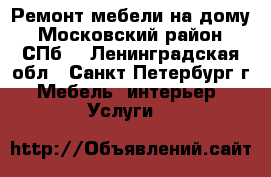 Ремонт мебели на дому. Московский район. СПб. - Ленинградская обл., Санкт-Петербург г. Мебель, интерьер » Услуги   